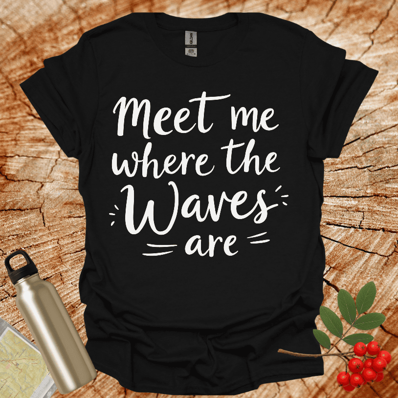 Meet Me Where The Waves = Are = T-Shirt