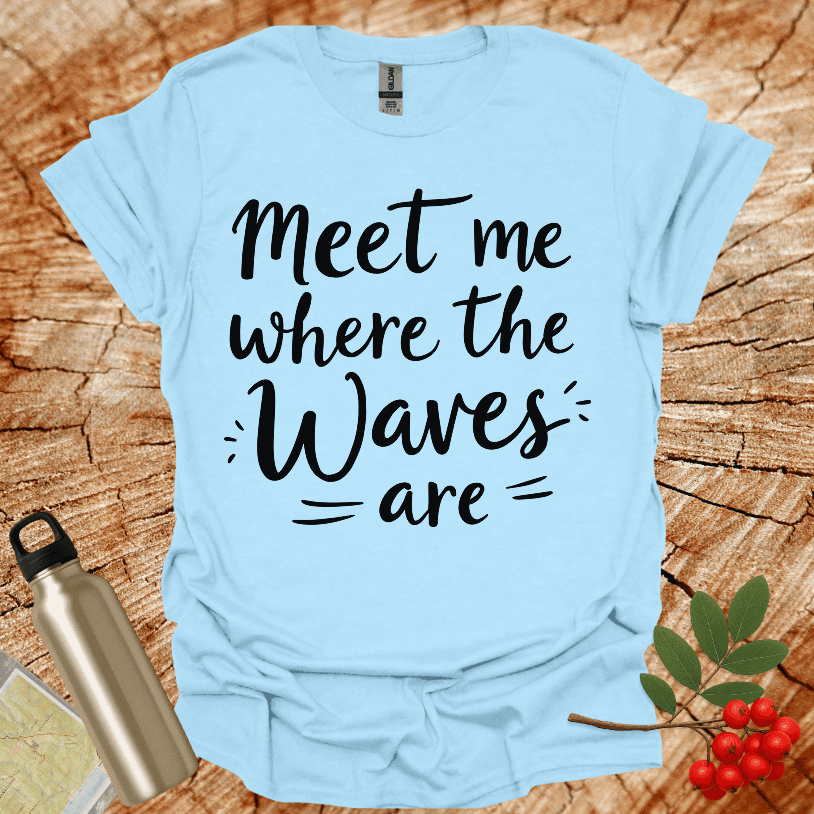 Meet Me Where The Waves = Are = T-Shirt
