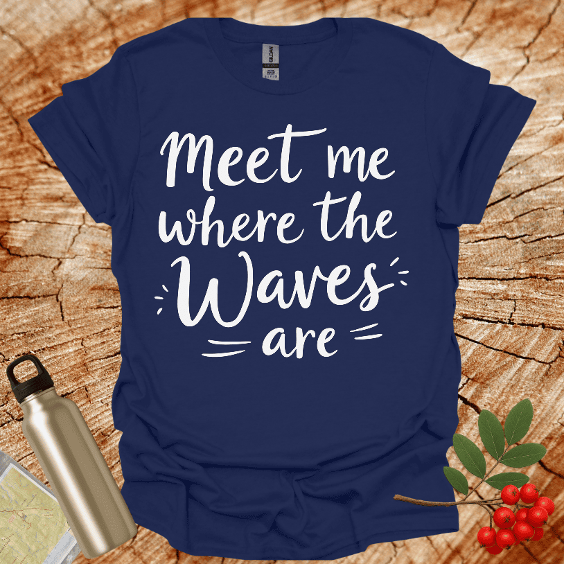 Meet Me Where The Waves = Are = T-Shirt