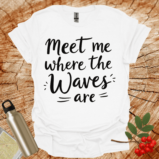 Meet Me Where The Waves = Are = T-Shirt
